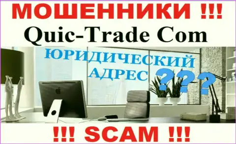 Попытки отыскать сведения относительно юрисдикции Quic-Trade Com не принесут результата - это ВОРЮГИ !!!